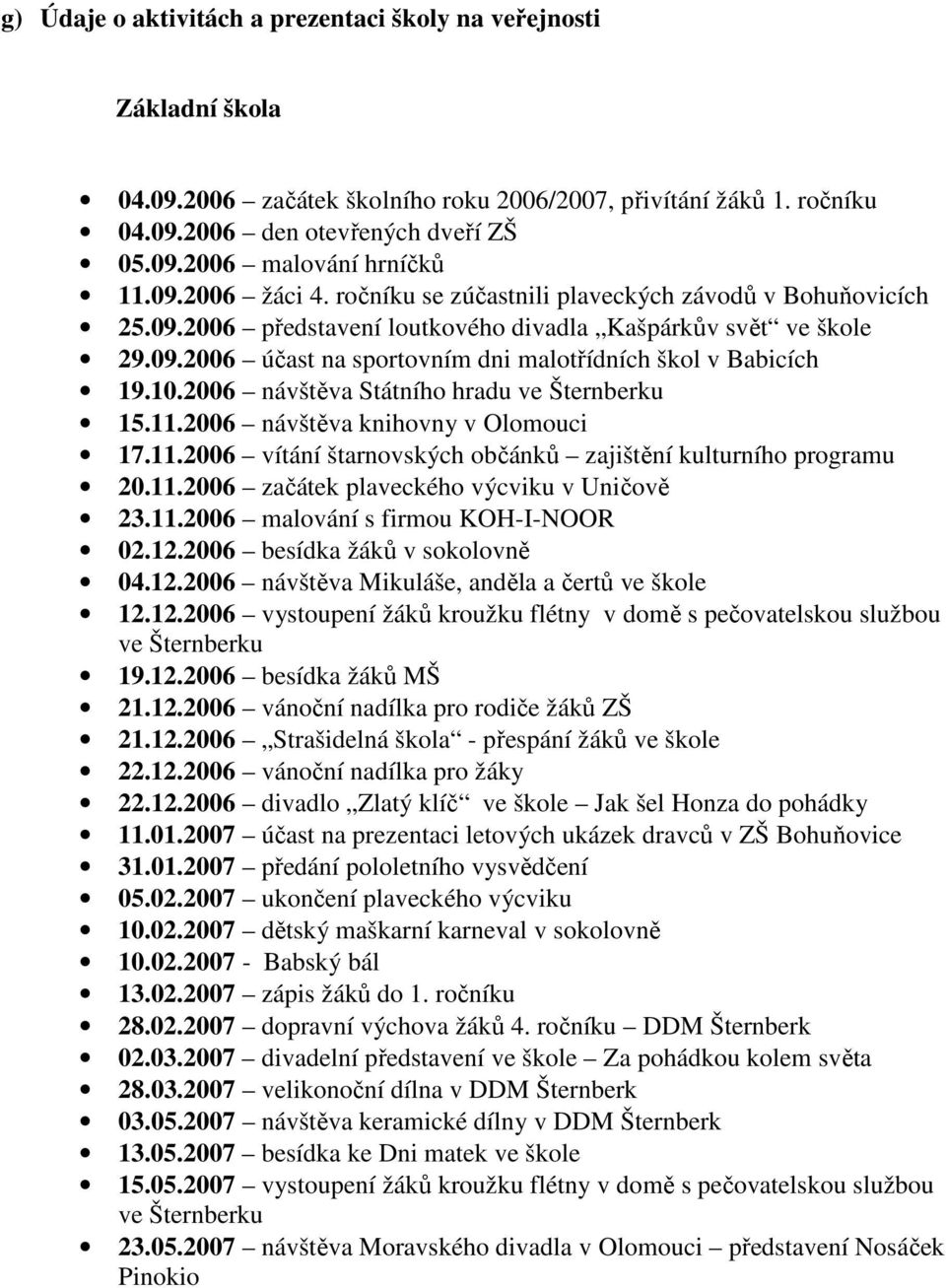 10.2006 návštěva Státního hradu ve Šternberku 15.11.2006 návštěva knihovny v Olomouci 17.11.2006 vítání štarnovských občánků zajištění kulturního programu 20.11.2006 začátek plaveckého výcviku v Uničově 23.