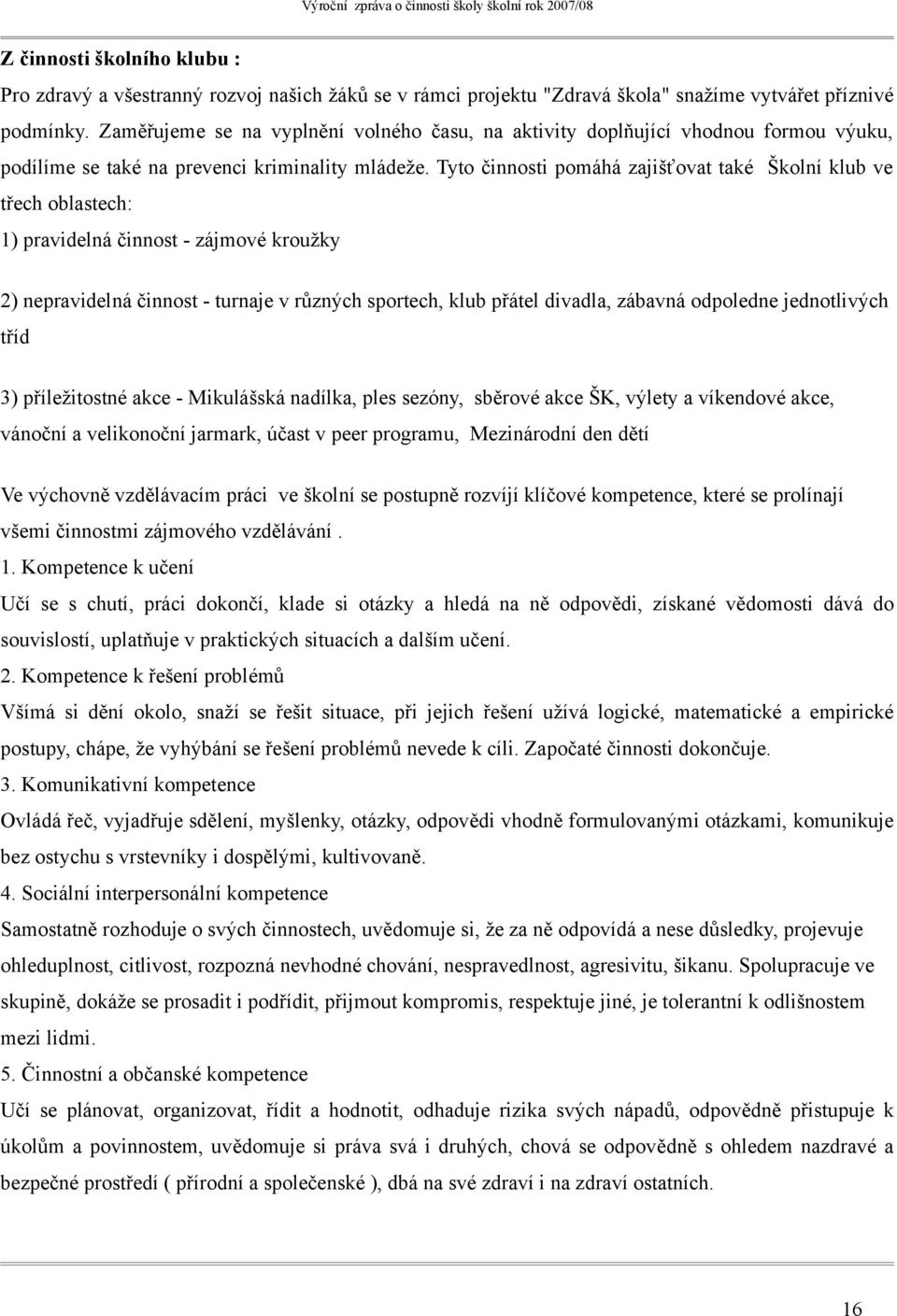 Tyto činnosti pomáhá zajišťovat také Školní klub ve třech oblastech: 1) pravidelná činnost - zájmové kroužky 2) nepravidelná činnost - turnaje v různých sportech, klub přátel divadla, zábavná