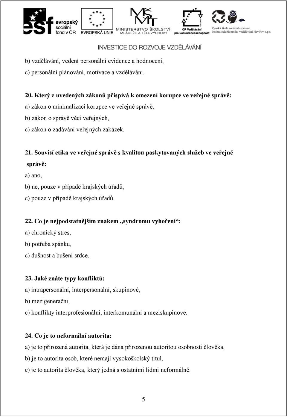 Souvisí etika ve veřejné správě s kvalitou poskytovaných služeb ve veřejné správě: a) ano, b) ne, pouze v případě krajských úřadů, c) pouze v případě krajských úřadů. 22.