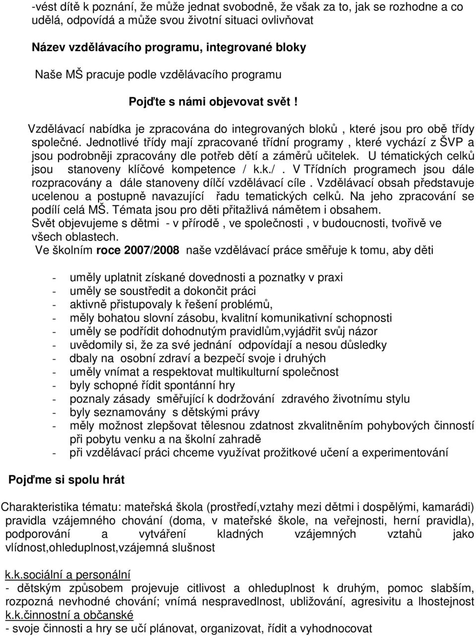 Jednotlivé třídy mají zpracované třídní programy, které vychází z ŠVP a jsou podrobněji zpracovány dle potřeb dětí a záměrů učitelek. U tématických celků jsou stanoveny klíčové kompetence / 