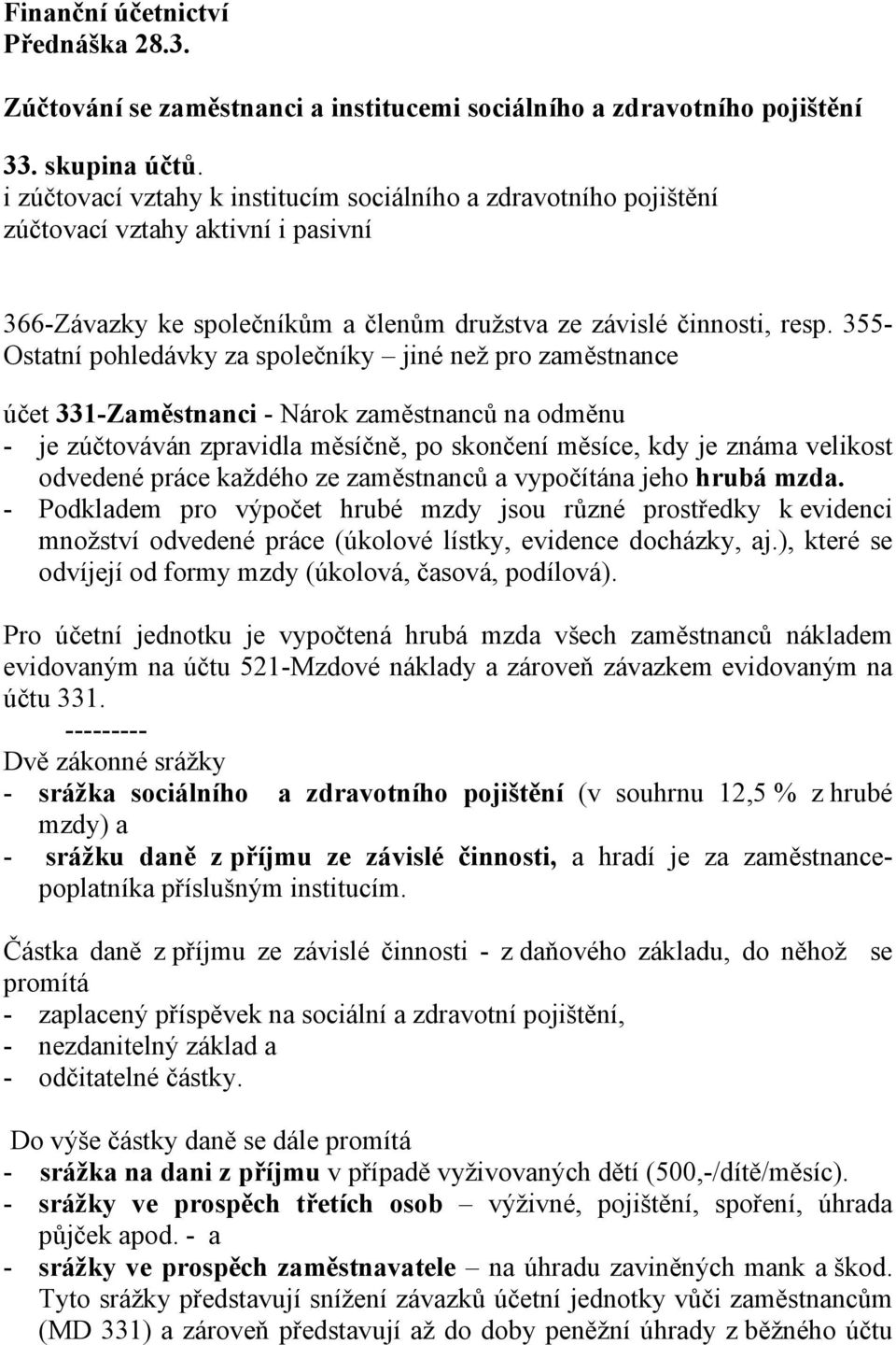 355- Ostatní pohledávky za společníky jiné než pro zaměstnance účet 331-Zaměstnanci - Nárok zaměstnanců na odměnu - je zúčtováván zpravidla měsíčně, po skončení měsíce, kdy je známa velikost odvedené