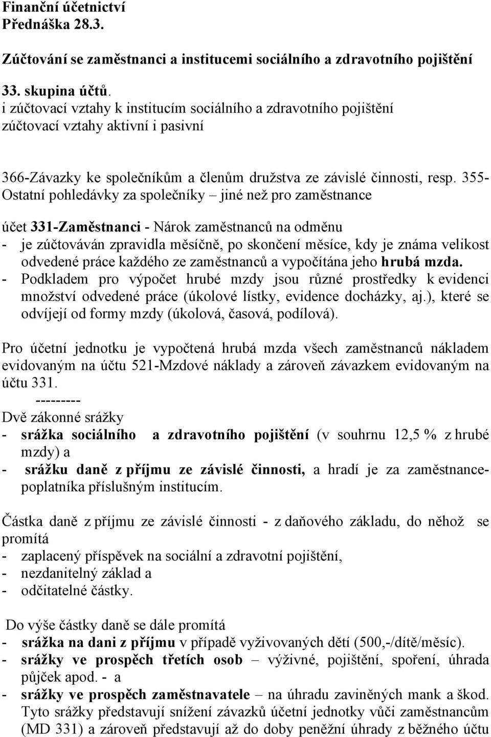 355- Ostatní pohledávky za společníky jiné než pro zaměstnance účet 331-Zaměstnanci - Nárok zaměstnanců na odměnu - je zúčtováván zpravidla měsíčně, po skončení měsíce, kdy je známa velikost odvedené