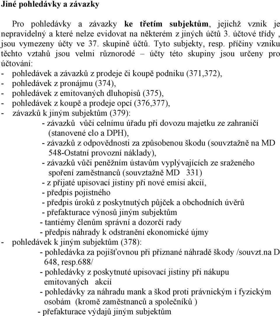 příčiny vzniku těchto vztahů jsou velmi různorodé účty této skupiny jsou určeny pro účtování: - pohledávek a závazků z prodeje či koupě podniku (371,372), - pohledávek z pronájmu (374), - pohledávek