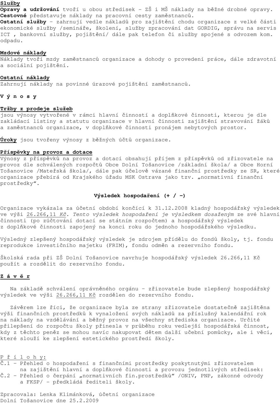 pojištění/ dále pak telefon či služby spojené s odvozem kom. odpadu. Mzdové náklady Náklady tvoří mzdy zaměstnanců organizace a dohody o provedení práce, dále zdravotní a sociální pojištění.