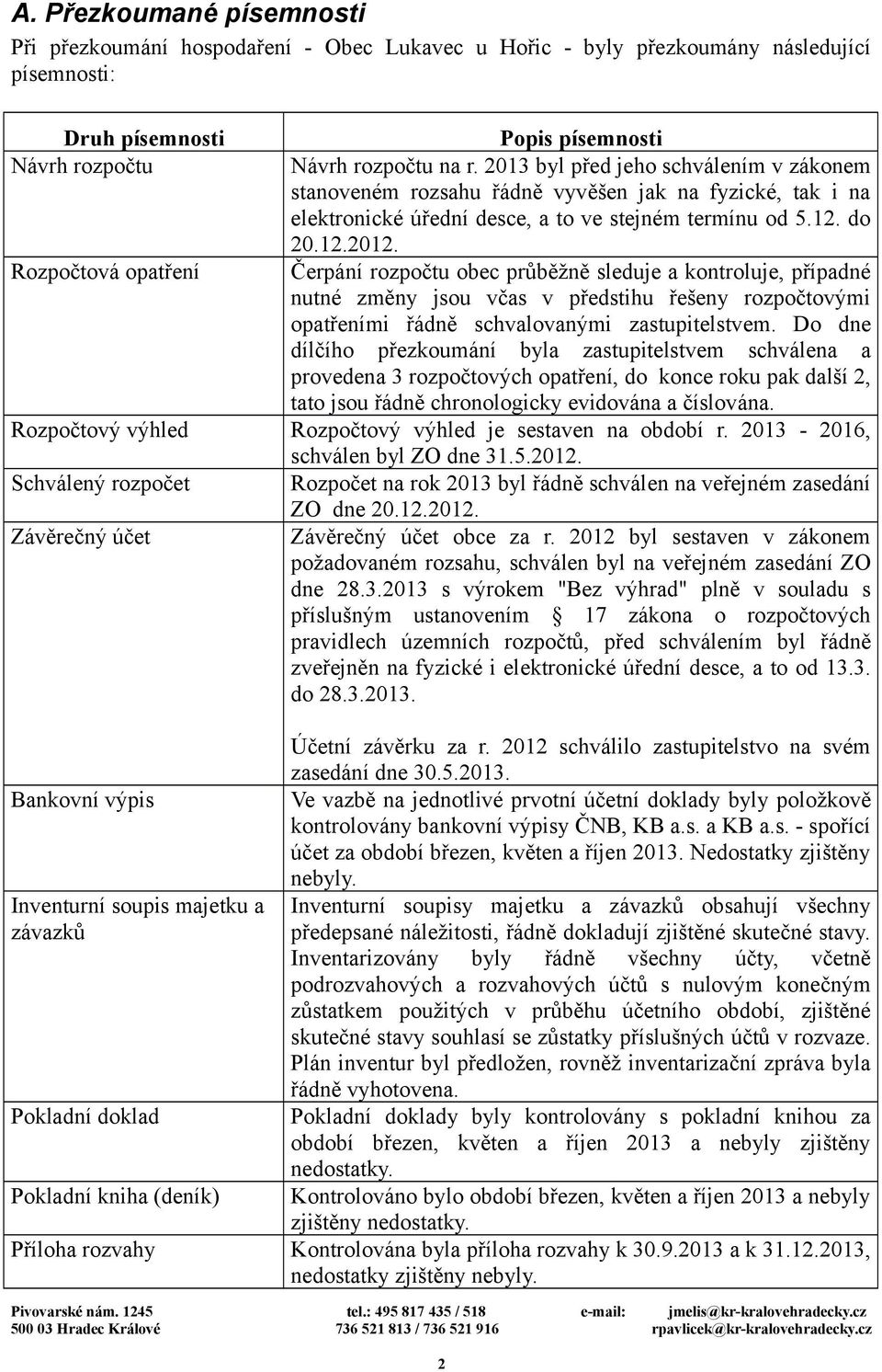 Rozpočtová opatření Čerpání rozpočtu obec průběžně sleduje a kontroluje, případné nutné změny jsou včas v předstihu řešeny rozpočtovými opatřeními řádně schvalovanými zastupitelstvem.