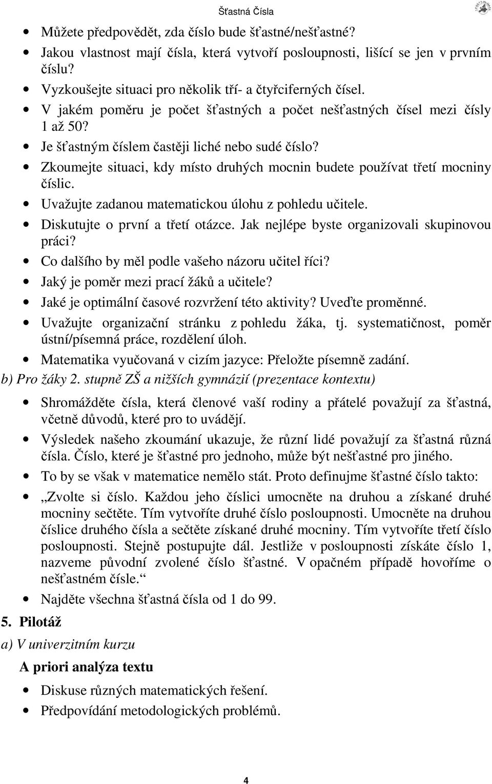 Uvažujte zadanou matematickou úlohu z pohledu uitele. Diskutujte o první a tetí otázce. Jak nejlépe byste organizovali skupinovou práci? Co dalšího by ml podle vašeho názoru uitel íci?