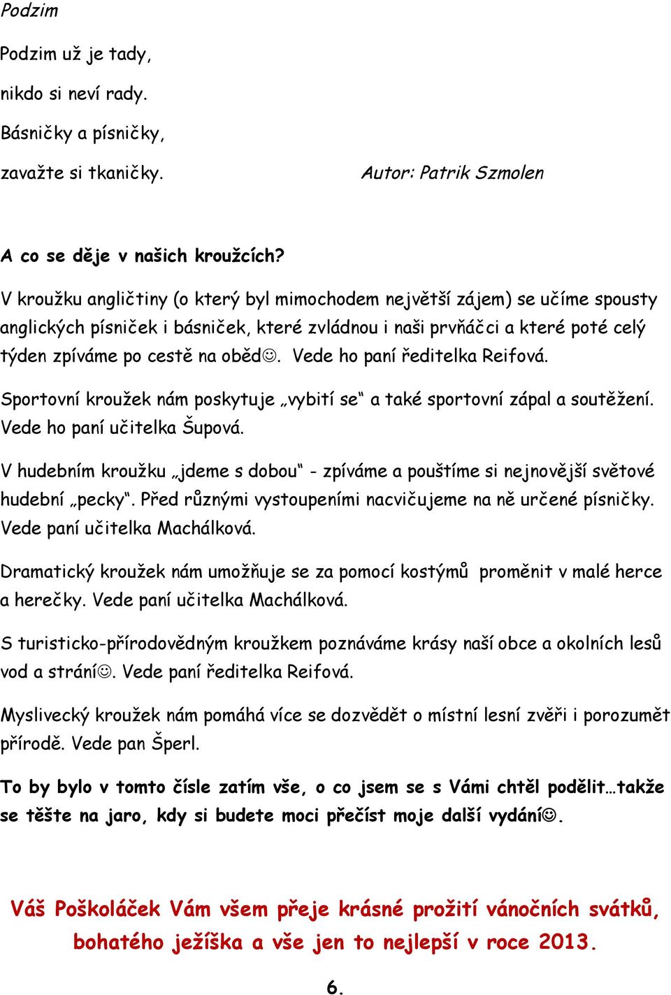 Vede ho paní ředitelka Reifová. Sportovní kroužek nám poskytuje vybití se a také sportovní zápal a soutěžení. Vede ho paní učitelka Šupová.