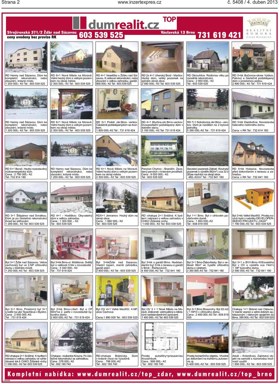 900 000,- Kč Tel : 603 539 525 RD 2x 4+1 Uherský Brod - Maršov. Hezký dům, veliký pozemek na úplném okraji obce. 2 090 000,- Kč Tel: 603 539 525 RD Okrouhlice. Rodinnou vilku po rozsáhlé rekonstrukci.