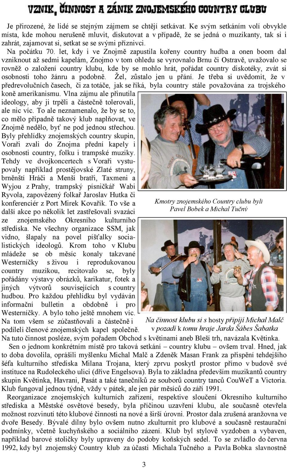 let, kdy i ve Znojmě zapustila kořeny country hudba a onen boom dal vzniknout až sedmi kapelám, Znojmo v tom ohledu se vyrovnalo Brnu či Ostravě, uvažovalo se rovněž o založení country klubu, kde by