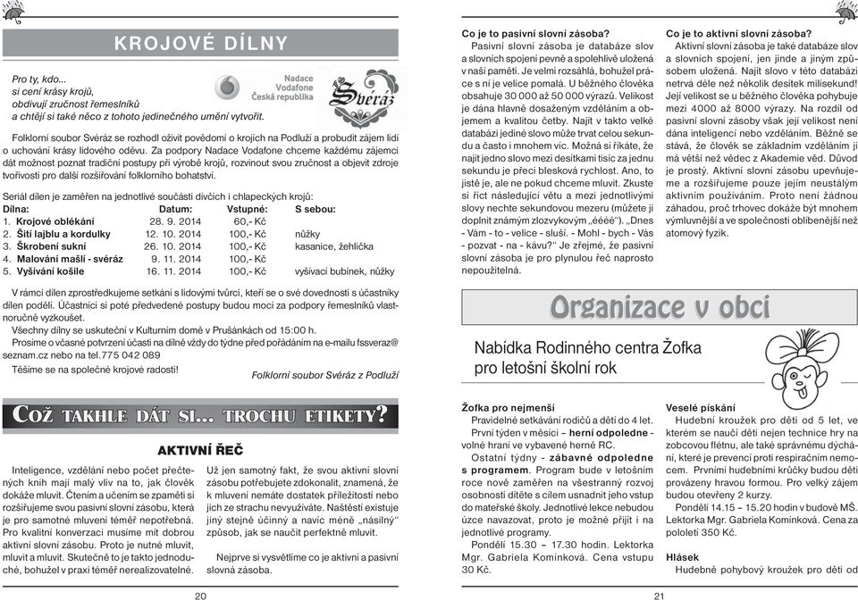 Za podpory Nadace Vodafone chceme každému zájemci dát možnost poznat tradiční postupy při výrobě krojů, rozvinout svou zručnost a objevit zdroje tvořivosti pro další rozšiřování folklorního bohatství.