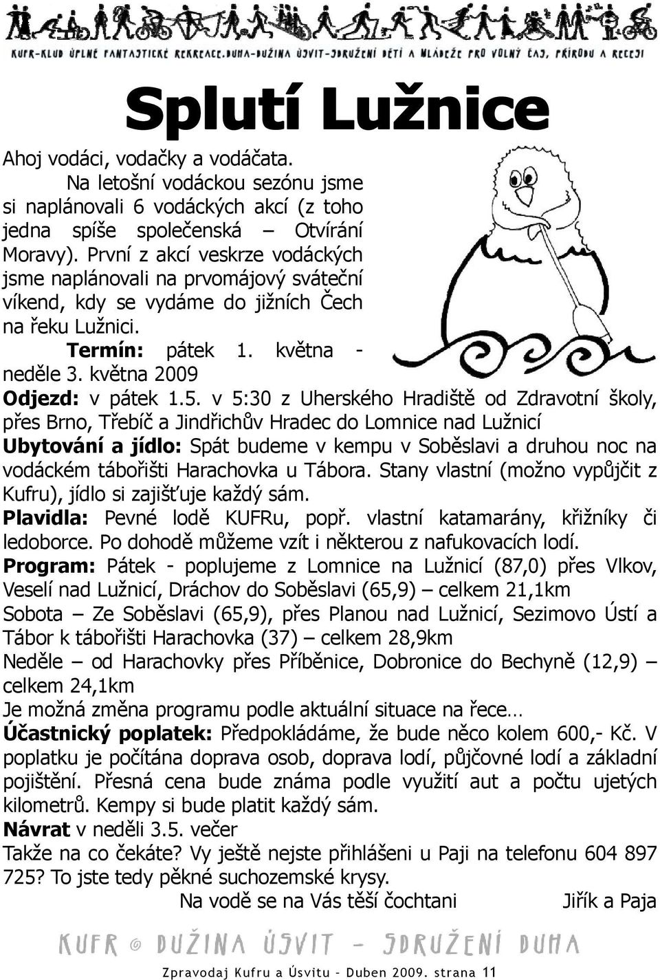 v 5:30 z Uherského Hradiště od Zdravotní školy, přes Brno, Třebíč a Jindřichův Hradec do Lomnice nad Lužnicí Ubytování a jídlo: Spát budeme v kempu v Soběslavi a druhou noc na vodáckém tábořišti