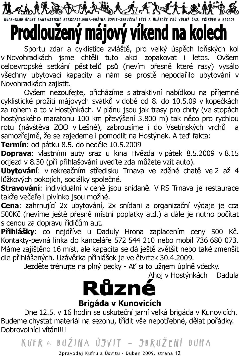 Ovšem nezoufejte, přicházíme s atraktivní nabídkou na příjemné cyklistické prožití májových svátků v době od 8. do 10.5.09 v kopečkách za rohem a to v Hostýnkách.
