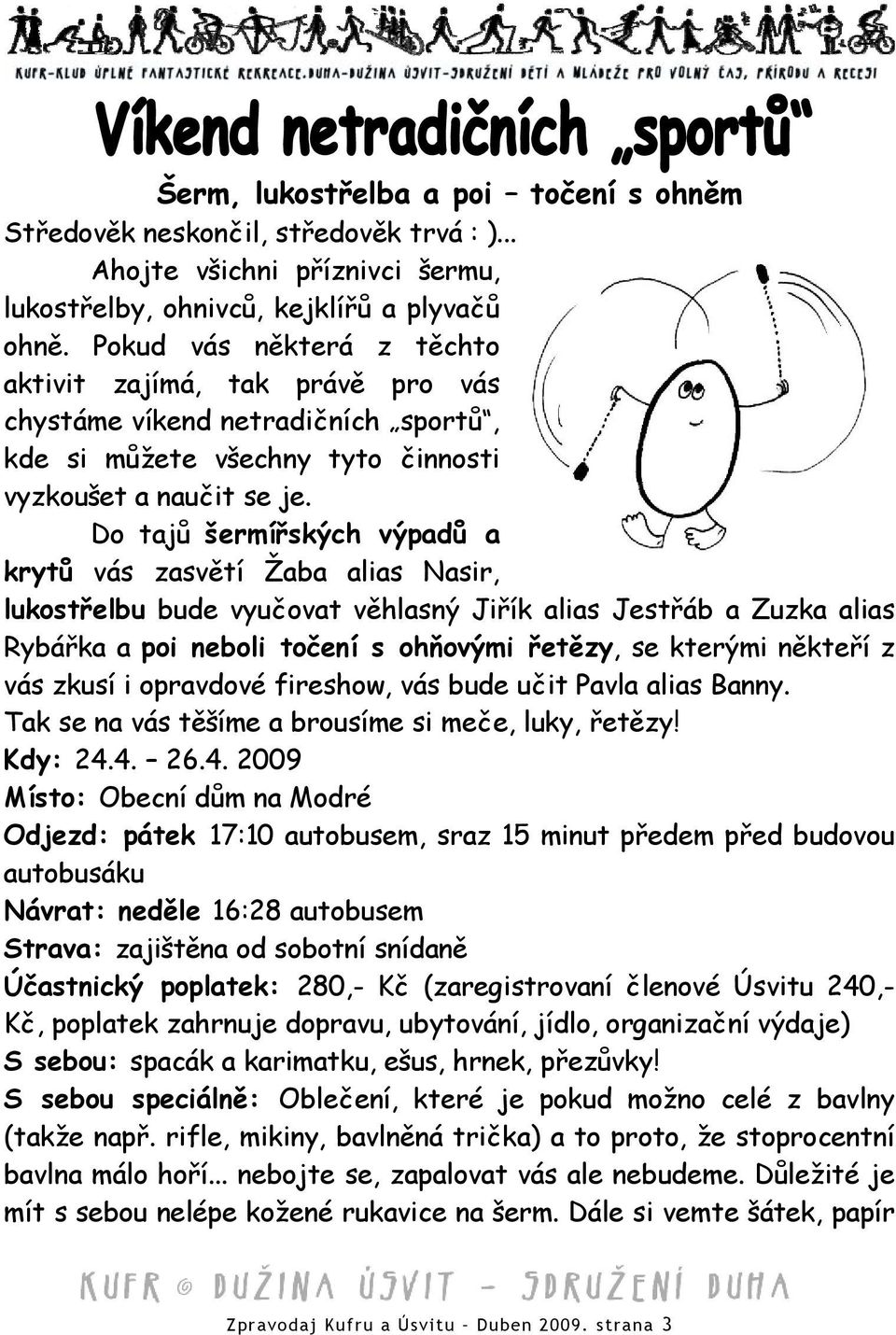 Do tajů šermířských výpadů a krytů vás zasvětí Žaba alias Nasir, lukostřelbu bude vyučovat věhlasný Jiřík alias Jestřáb a Zuzka alias Rybářka a poi neboli točení s ohňovými řetězy, se kterými někteří