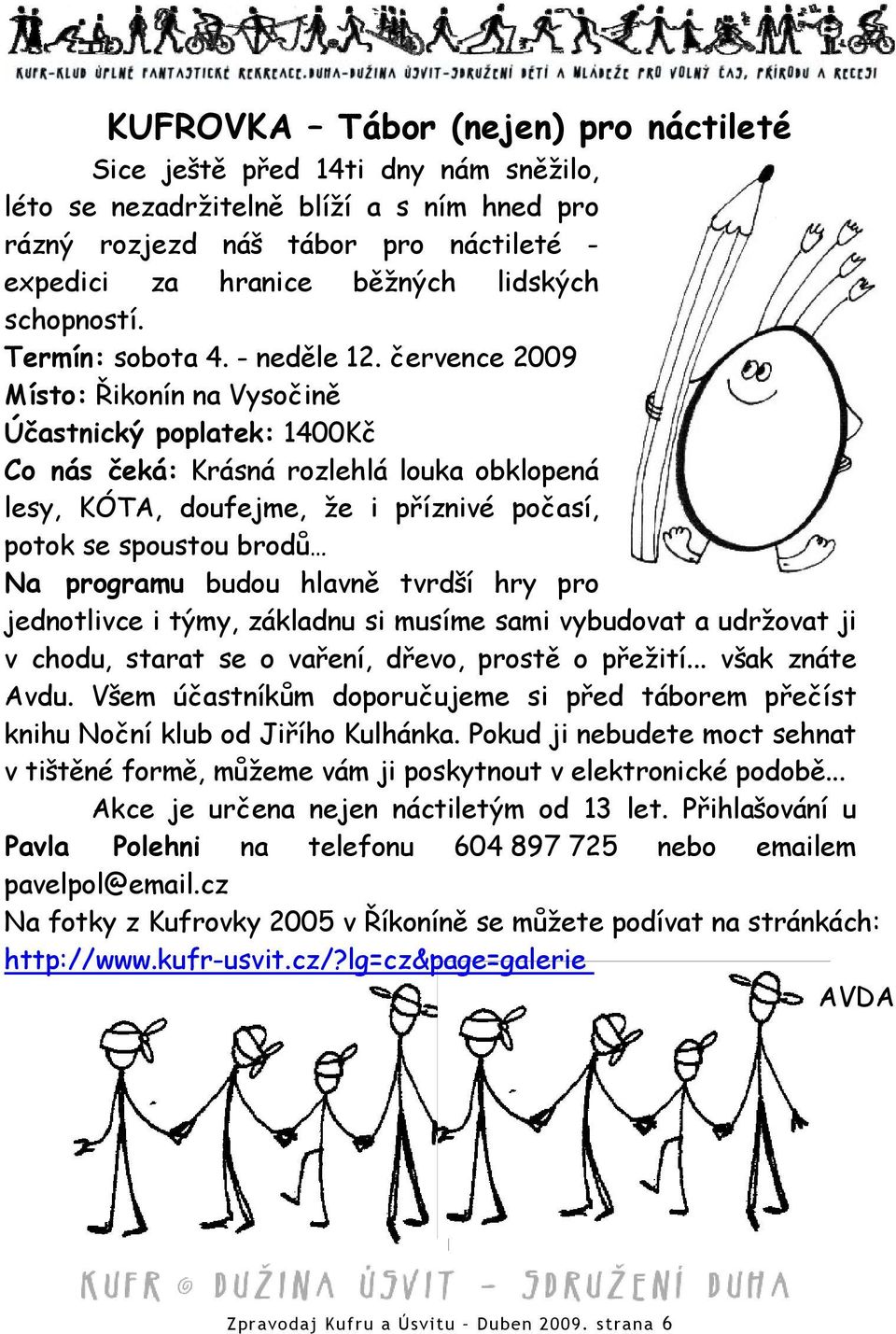 července 2009 Místo: Řikonín na Vysočině Účastnický poplatek: 1400Kč Co nás čeká: Krásná rozlehlá louka obklopená lesy, KÓTA, doufejme, že i příznivé počasí, potok se spoustou brodů Na programu budou
