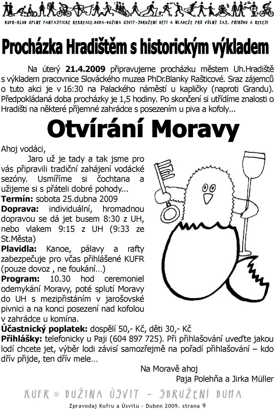 Po skončení si utřídíme znalosti o Hradišti na některé příjemné zahrádce s posezením u piva a kofoly... Ahoj vodáci, Jaro už je tady a tak jsme pro vás připravili tradiční zahájení vodácké sezóny.