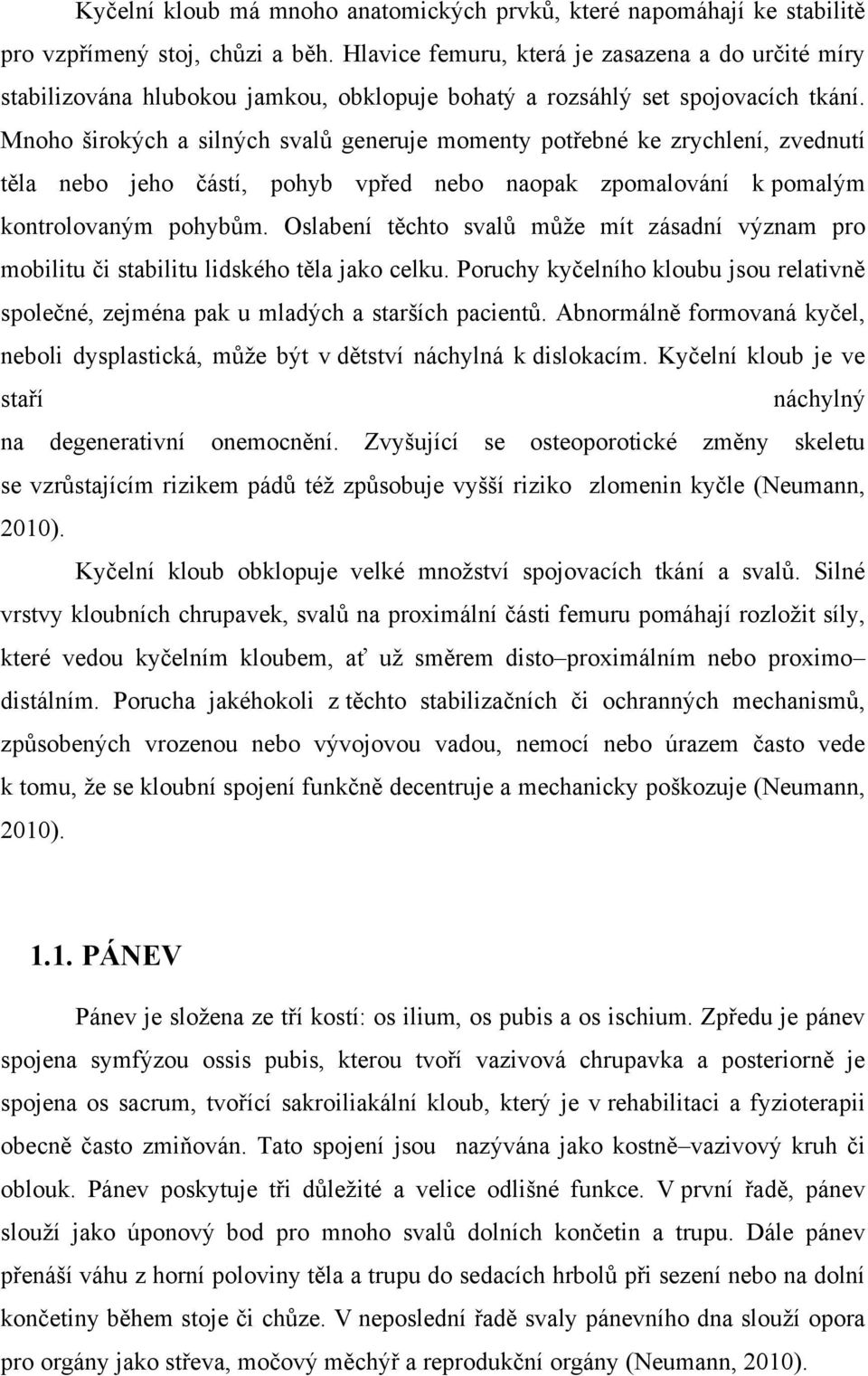 Mnoho širokých a silných svalů generuje momenty potřebné ke zrychlení, zvednutí těla nebo jeho částí, pohyb vpřed nebo naopak zpomalování k pomalým kontrolovaným pohybům.