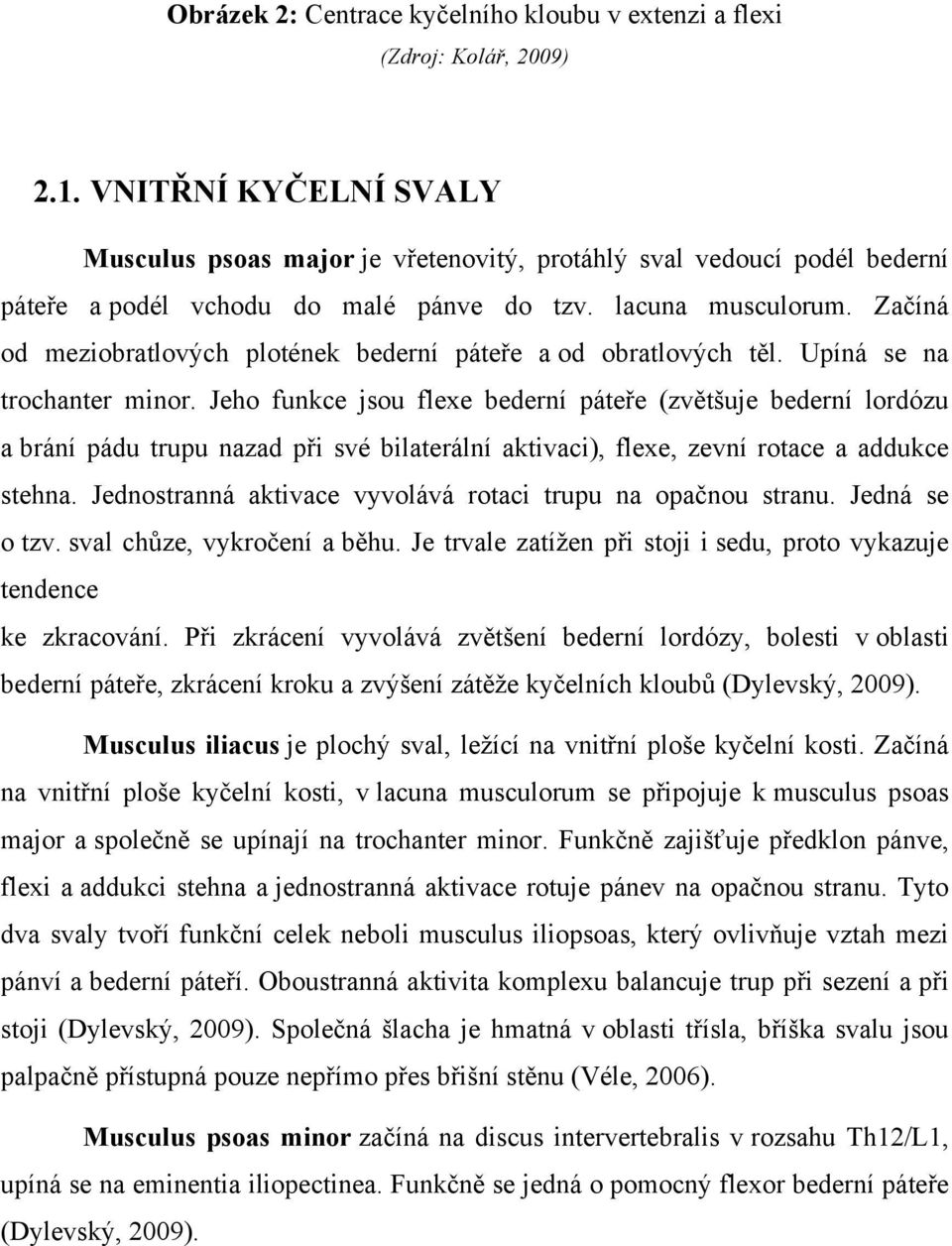 Začíná od meziobratlových plotének bederní páteře a od obratlových těl. Upíná se na trochanter minor.