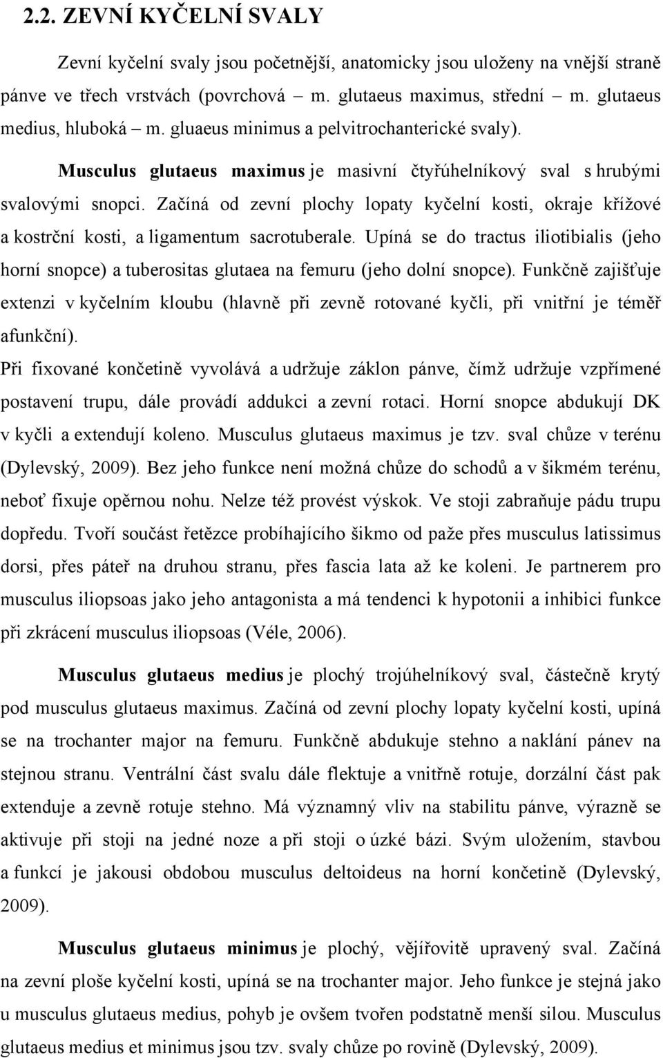 Začíná od zevní plochy lopaty kyčelní kosti, okraje křížové a kostrční kosti, a ligamentum sacrotuberale.