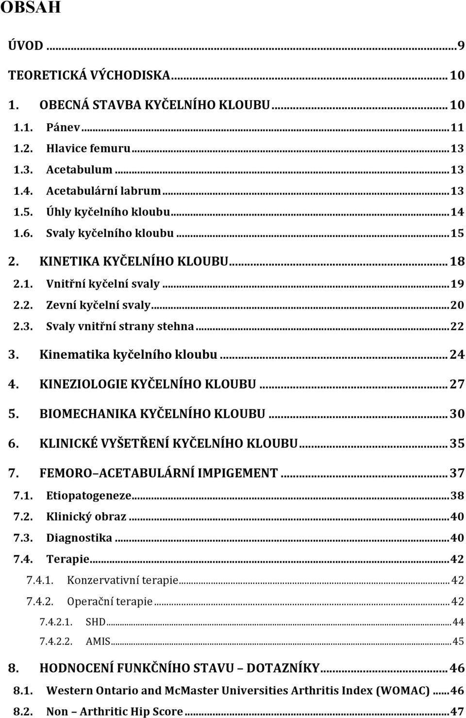 Kinematika kyčelního kloubu... 24 4. KINEZIOLOGIE KYČELNÍHO KLOUBU... 27 5. BIOMECHANIKA KYČELNÍHO KLOUBU... 30 6. KLINICKÉ VYŠETŘENÍ KYČELNÍHO KLOUBU... 35 7. FEMORO ACETABULÁRNÍ IMPIGEMENT... 37 7.