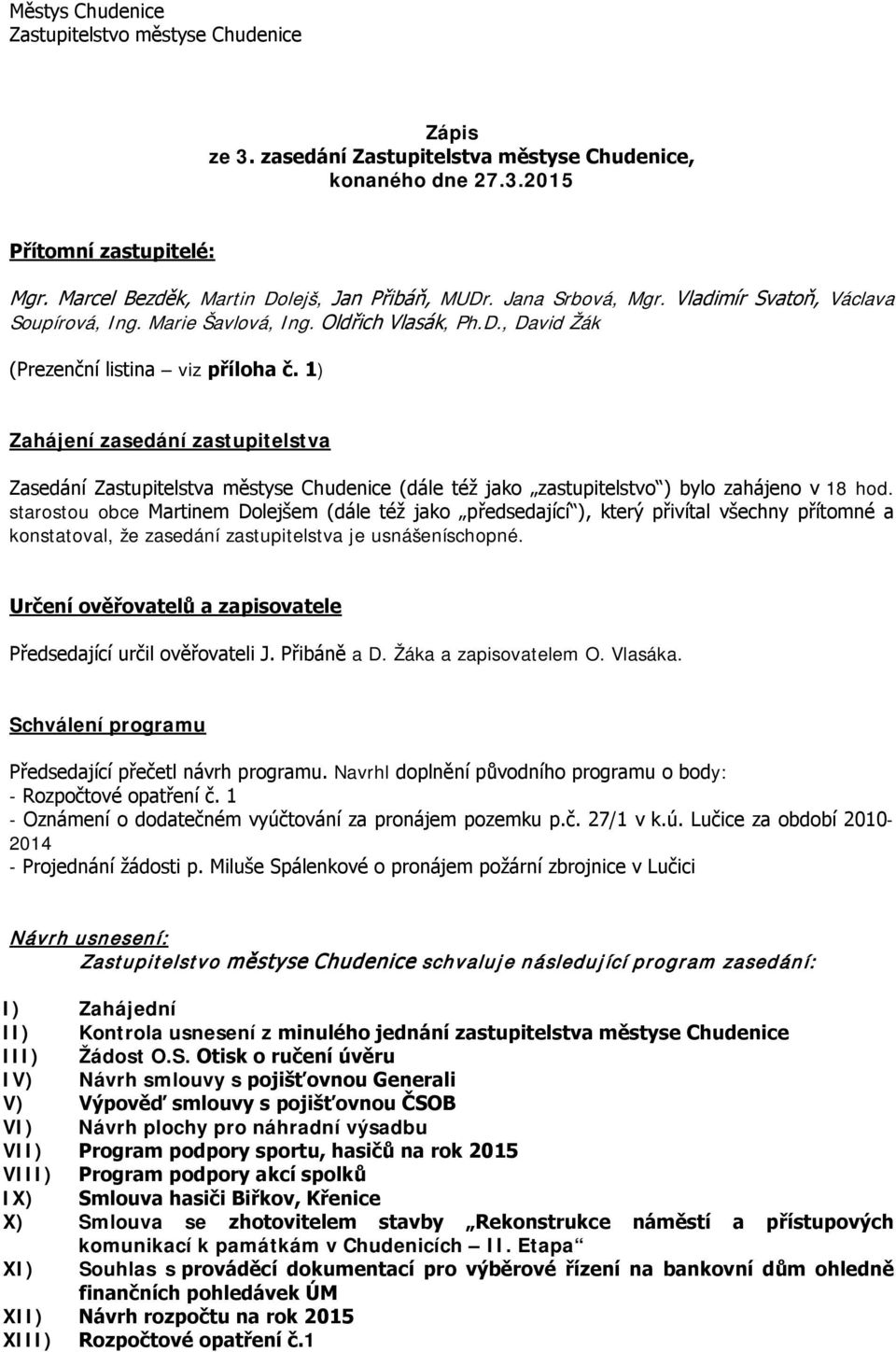 1) Zahájení zasedání zastupitelstva Zasedání Zastupitelstva městyse Chudenice (dále též jako zastupitelstvo ) bylo zahájeno v 18 hod.