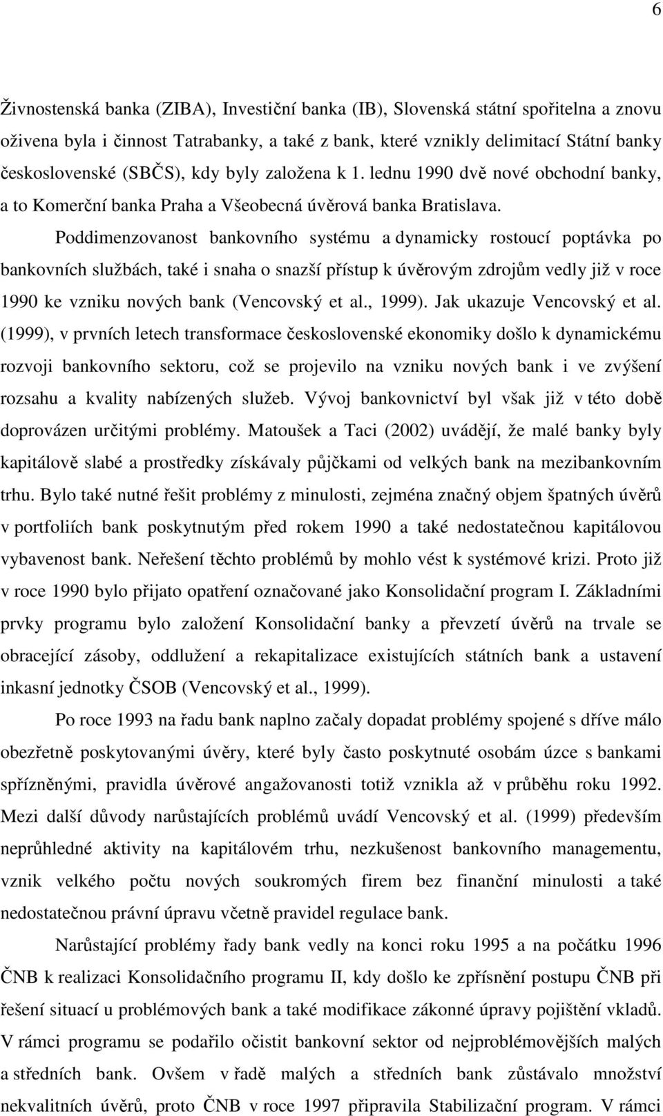 Poddimenzovanost bankovního systému a dynamicky rostoucí poptávka po bankovních službách, také i snaha o snazší přístup k úvěrovým zdrojům vedly již v roce 1990 ke vzniku nových bank (Vencovský et al.