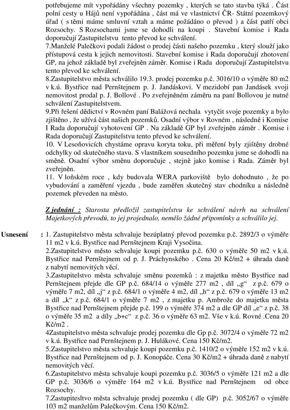 S Rozsochami jsme se dohodli na koupi. Stavební komise i Rada doporučují Zastupitelstvu tento převod ke schválení. 7.