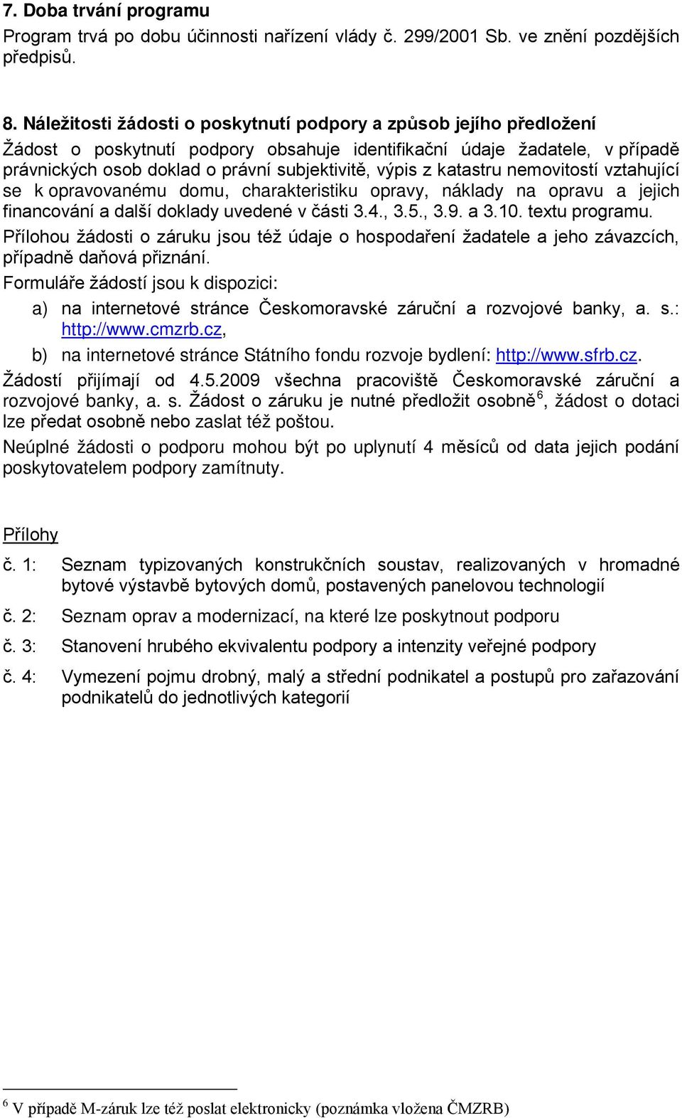 katastru nemovitostí vztahující se k opravovanému domu, charakteristiku opravy, náklady na opravu a jejich financování a další doklady uvedené v části 3.4., 3.5., 3.9. a 3.10. textu programu.