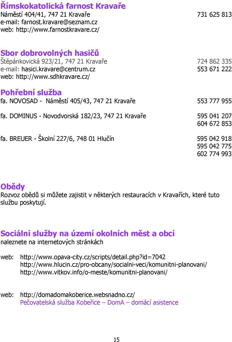 NOVOSAD - Náměstí 405/43, 747 21 Kravaře 553 777 955 fa. DOMINUS - Nvdvrská 182/23, 747 21 Kravaře 595 041 207 604 672 853 fa.