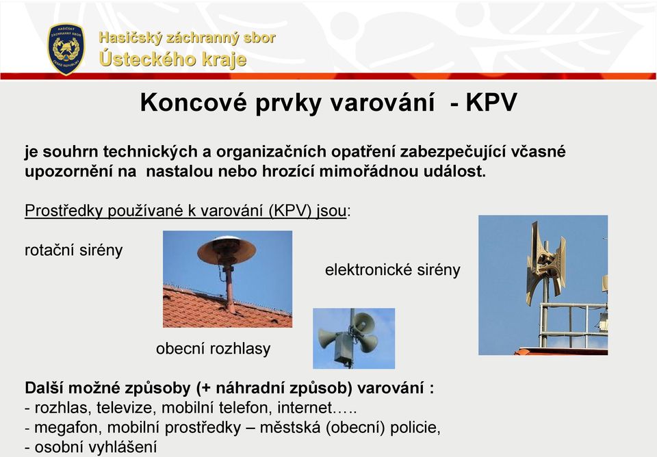 Prostředky používané k varování (KPV) jsou: rotační sirény elektronické sirény obecní rozhlasy Další