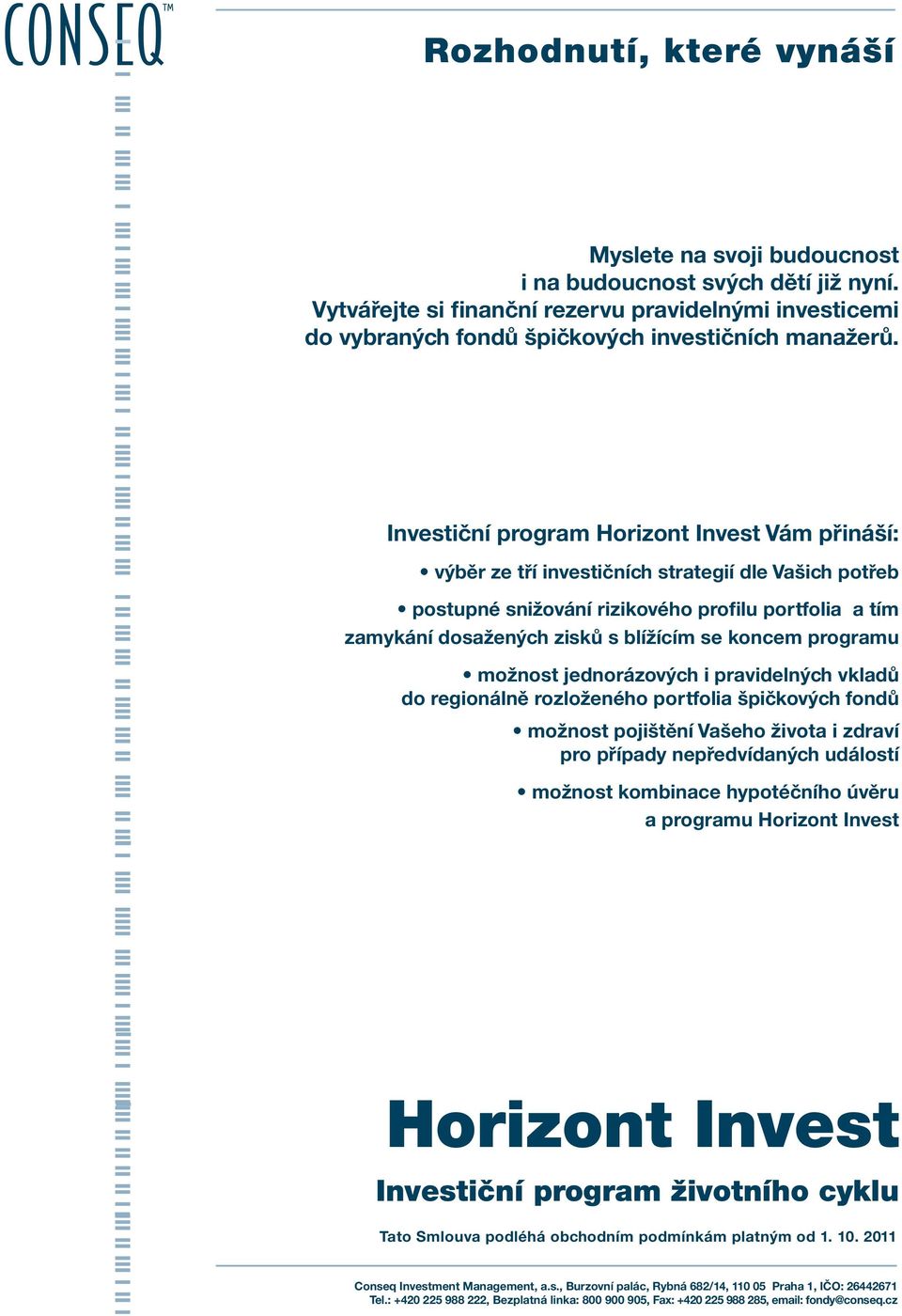 koncem programu možnost jednorázových i pravidelných vkladů do regionálně rozloženého portfolia špičkových fondů možnost pojištění Vašeho života i zdraví pro případy nepředvídaných událostí možnost