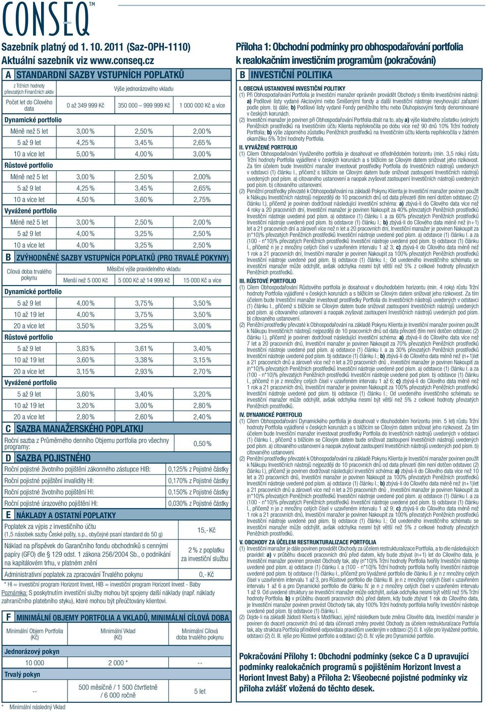 Objemu portfolia pro všechny programy: D Sazba POJISTNÉho Výše jednorázového vkladu 0 až 349 999 Kč 350 000 999 999 Kč 1 000 000 Kč a více Méně než 5 let 3,00 % 2,50 % 2,00 % 5 až 9 let 4,25 % 3,45 %
