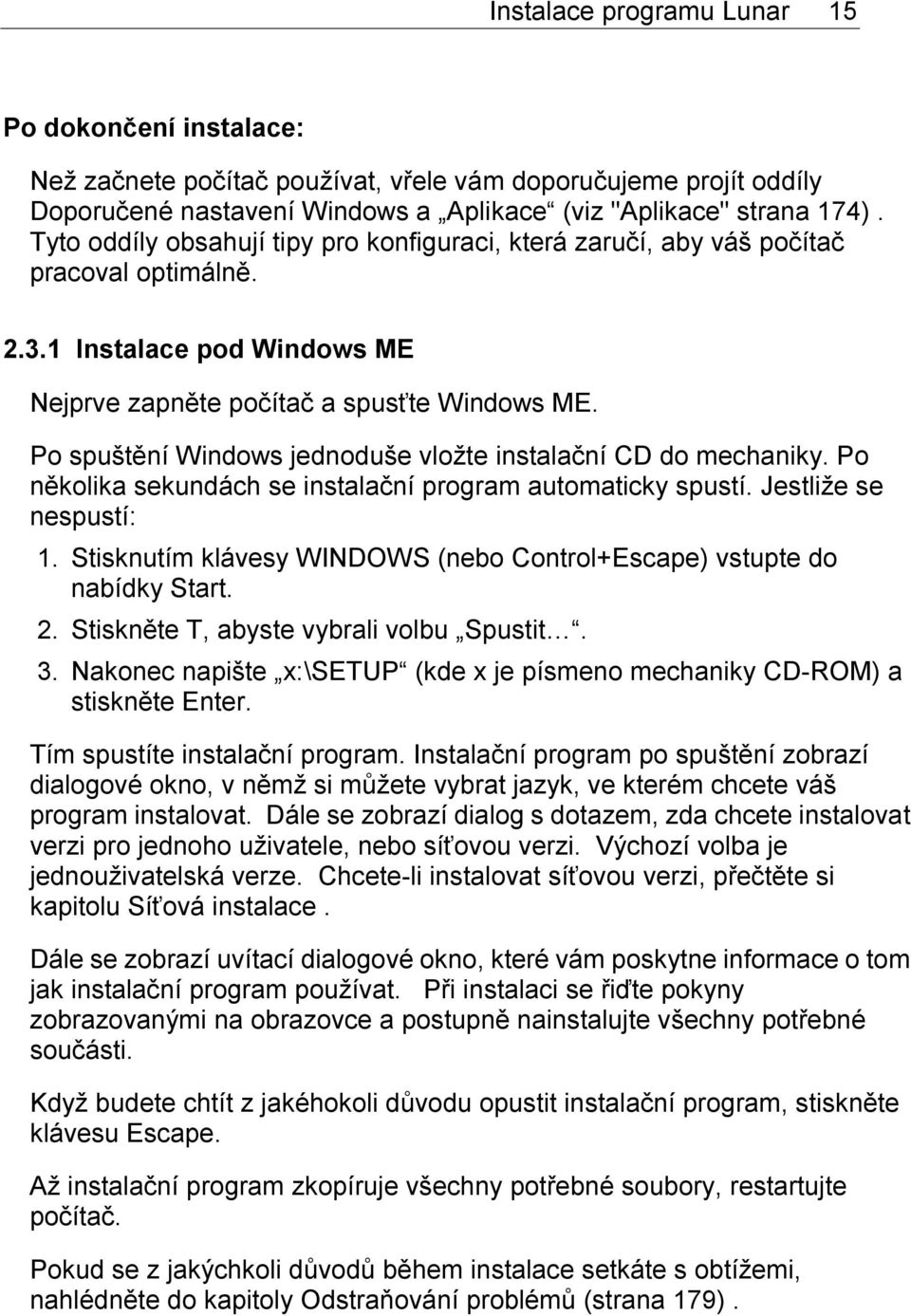 Po spuštění Windows jednoduše vložte instalační CD do mechaniky. Po několika sekundách se instalační program automaticky spustí. Jestliže se nespustí: 1.