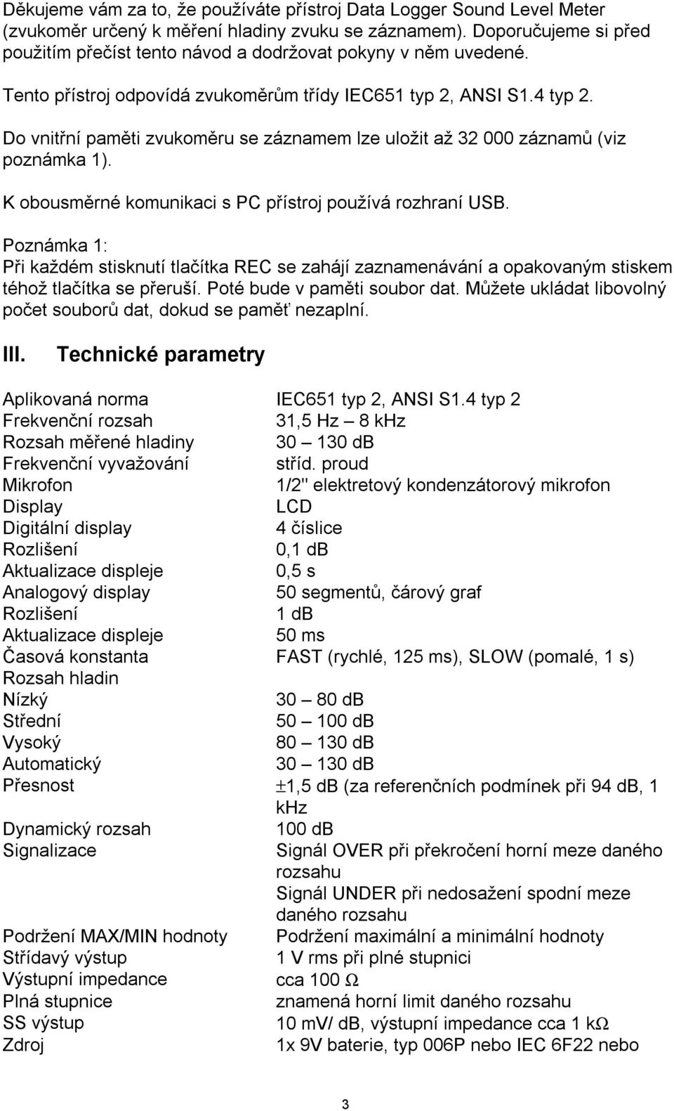 Do vnitřní paměti zvukoměru se záznamem lze uložit až 32 000 záznamů (viz poznámka 1). K obousměrné komunikaci s PC přístroj používá rozhraní USB.