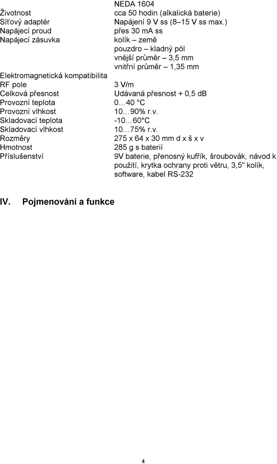 pole 3 V/m Celková přesnost Udávaná přesnost + 0,5 db Provozní teplota 0 40 C Provozní vlhkost 10 90% r.v. Skladovací teplota -10 60 C Skladovací vlhkost 10 75% r.