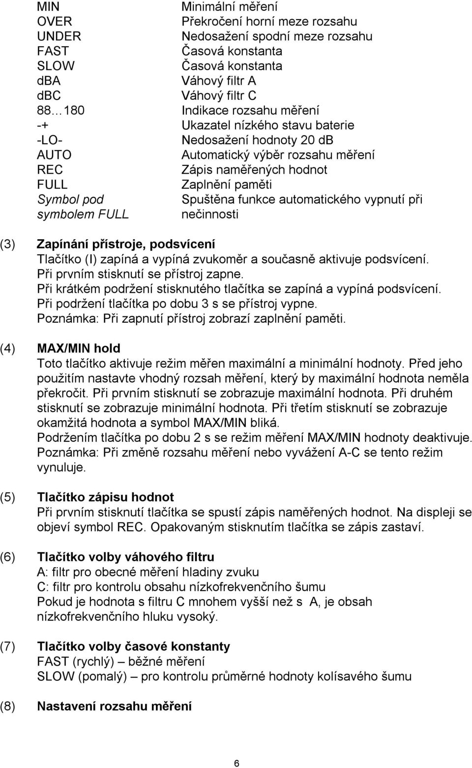 automatického vypnutí při nečinnosti (3) Zapínání přístroje, podsvícení Tlačítko (I) zapíná a vypíná zvukoměr a současně aktivuje podsvícení. Při prvním stisknutí se přístroj zapne.