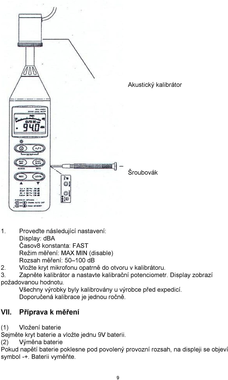 Vložte kryt mikrofonu opatrně do otvoru v kalibrátoru. 3. Zapněte kalibrátor a nastavte kalibrační potenciometr. Display zobrazí požadovanou hodnotu.