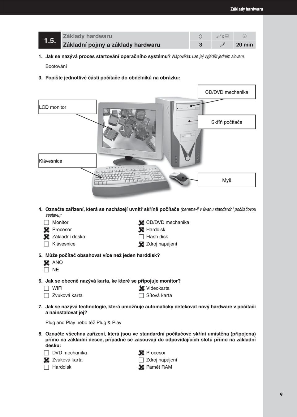 Označte zařízení, která se nacházejí uvnitř skříně počítače (bereme-li v úvahu standardní počítačovou sestavu): Monitor Procesor Základní deska Klávesnice CD/DVD mechanika Harddisk Flash disk Zdroj