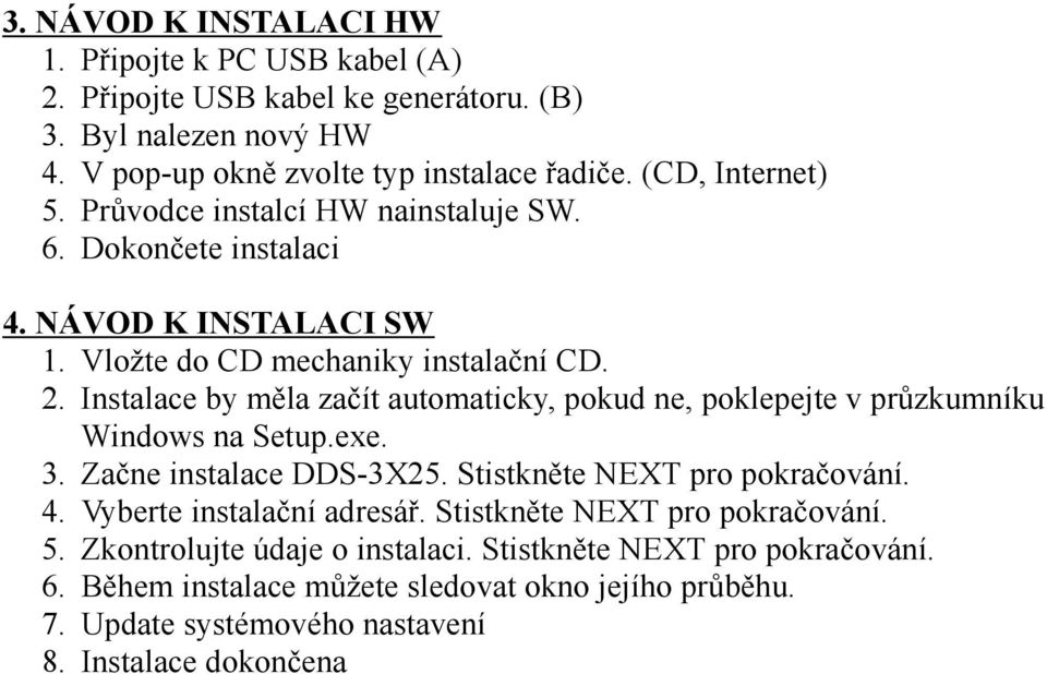 Instalace by měla začít automaticky, pokud ne, poklepejte v průzkumníku Windows na Setup.exe. 3. Začne instalace DDS-3X25. Stistkněte NEXT pro pokračování. 4.