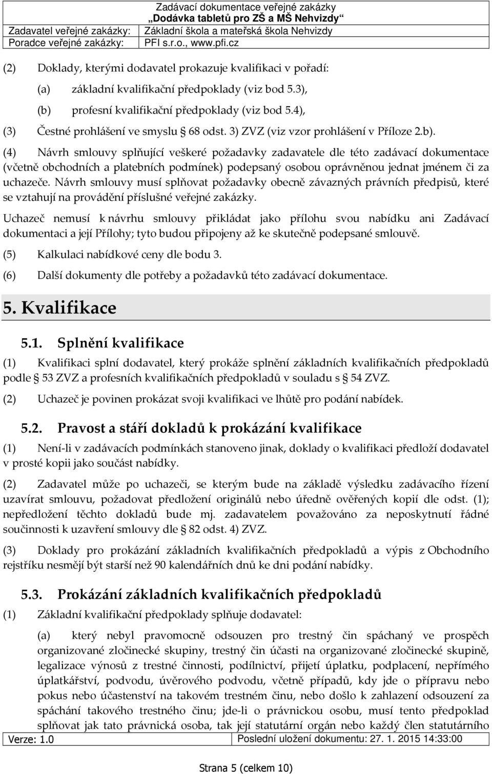 (4) Návrh smlouvy splňující veškeré požadavky zadavatele dle této zadávací dokumentace (včetně obchodních a platebních podmínek) podepsaný osobou oprávněnou jednat jménem či za uchazeče.