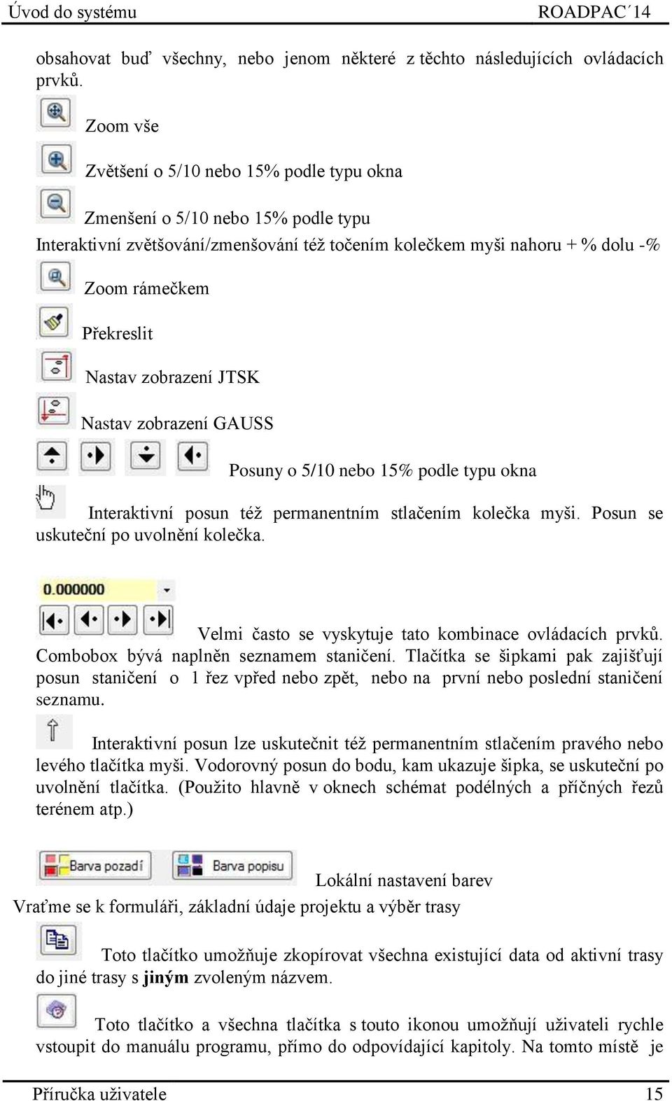 zobrazení JTSK Nastav zobrazení GAUSS Posuny o 5/10 nebo 15% podle typu okna Interaktivní posun též permanentním stlačením kolečka myši. Posun se uskuteční po uvolnění kolečka.