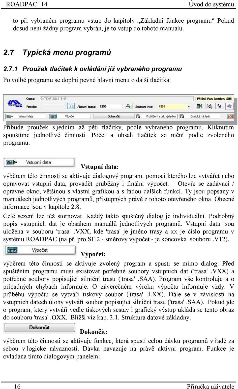 1 Proužek tlačítek k ovládání již vybraného programu Po volbě programu se doplní pevné hlavní menu o další tlačítka: Přibude proužek s jedním až pěti tlačítky, podle vybraného programu.