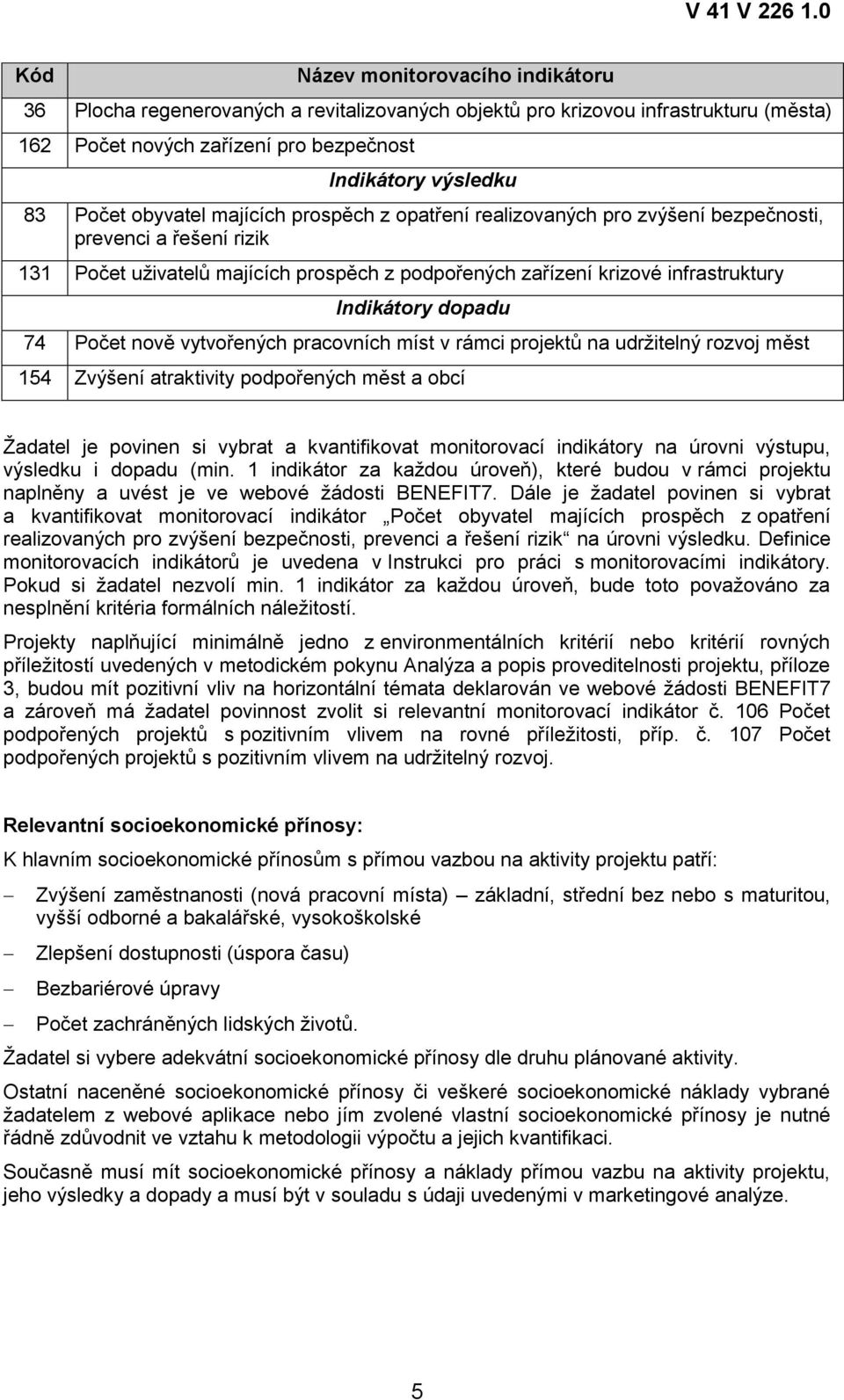 dopadu 74 Počet nově vytvořených pracovních míst v rámci projektů na udržitelný rozvoj měst 154 Zvýšení atraktivity podpořených měst a obcí Žadatel je povinen si vybrat a kvantifikovat monitorovací