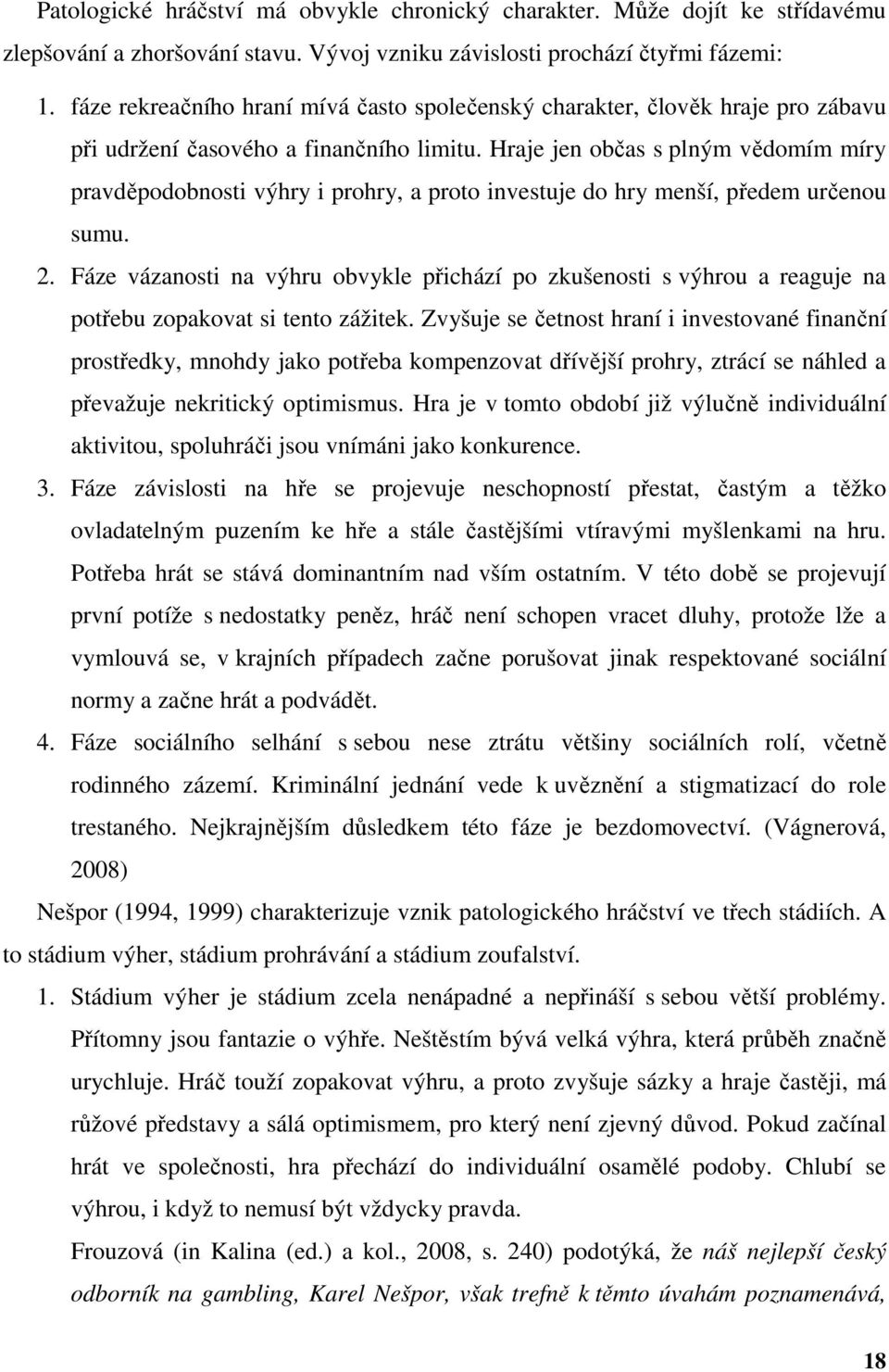 Hraje jen občas s plným vědomím míry pravděpodobnosti výhry i prohry, a proto investuje do hry menší, předem určenou sumu. 2.