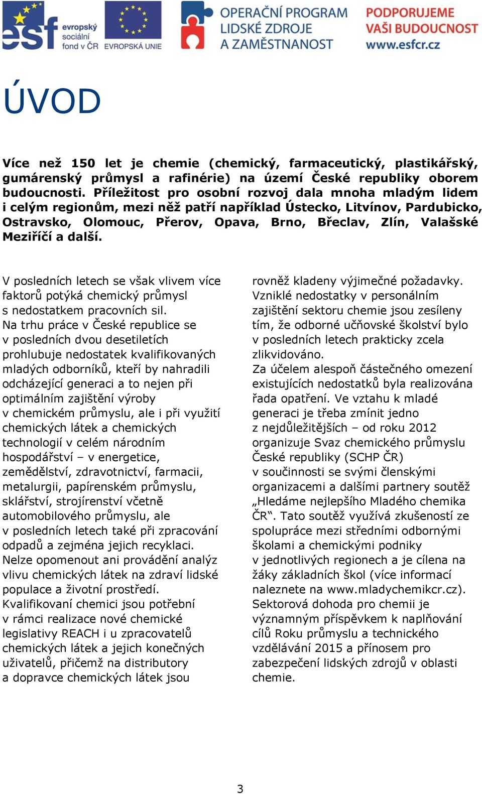 Meziříčí a další. V posledních letech se však vlivem více faktorů potýká chemický průmysl s nedostatkem pracovních sil.