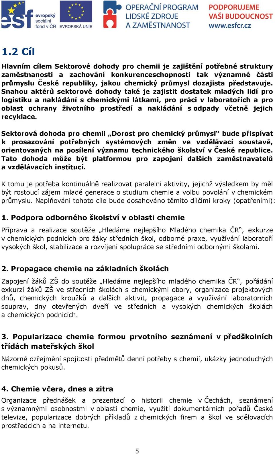 Snahou aktérů sektorové dohody také je zajistit dostatek mladých lidí pro logistiku a nakládání s chemickými látkami, pro práci v laboratořích a pro oblast ochrany životního prostředí a nakládání s
