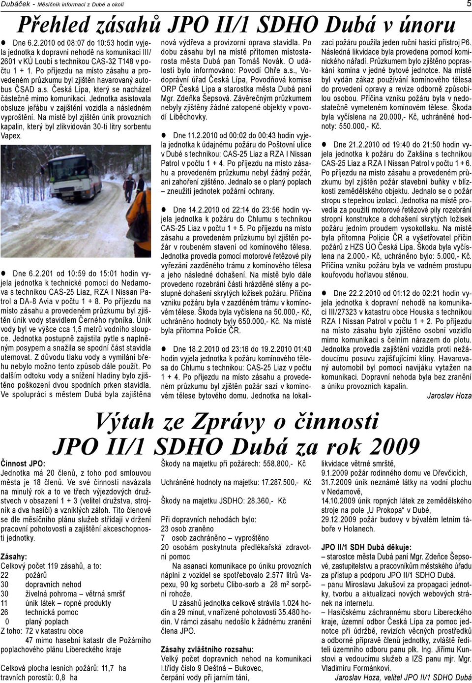 Po příjezdu na místo zásahu a provedeném průzkumu byl zjištěn havarovaný autobus ČSAD a.s. Česká, který se nacházel částečně mimo komunikaci.