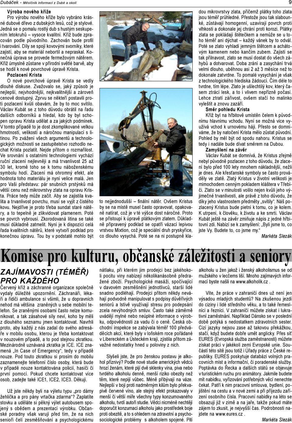 Díly se spojí kovovými svorníky, které zajistí, aby se materiál nebortil a nepraskal. Konečná úprava se provede fermežovým nátěrem.