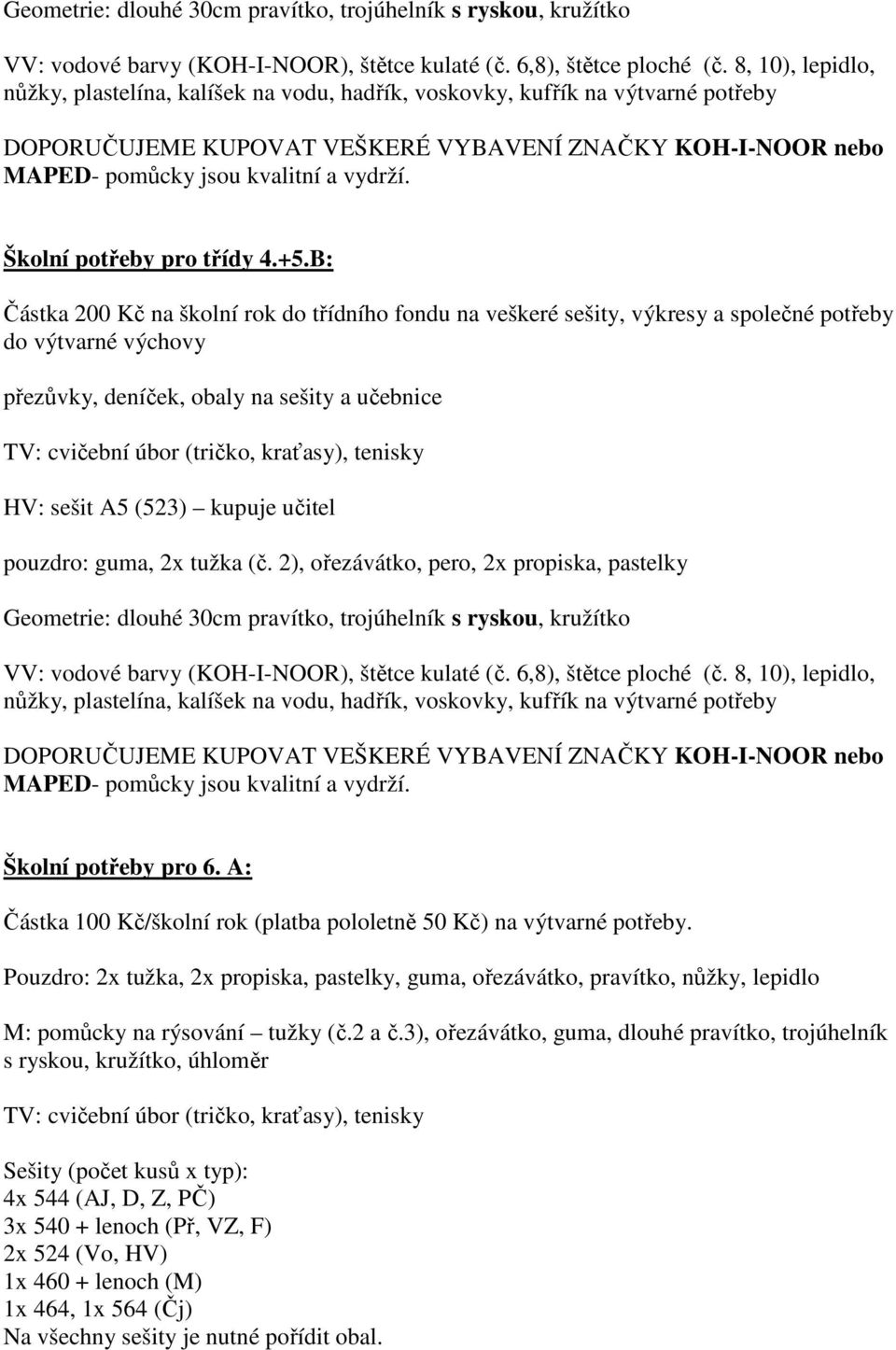 B: Částka 200 Kč na školní rok do třídního fondu na veškeré sešity, výkresy a společné potřeby do výtvarné výchovy přezůvky, deníček, obaly na sešity a učebnice HV: sešit A5 (523) kupuje učitel