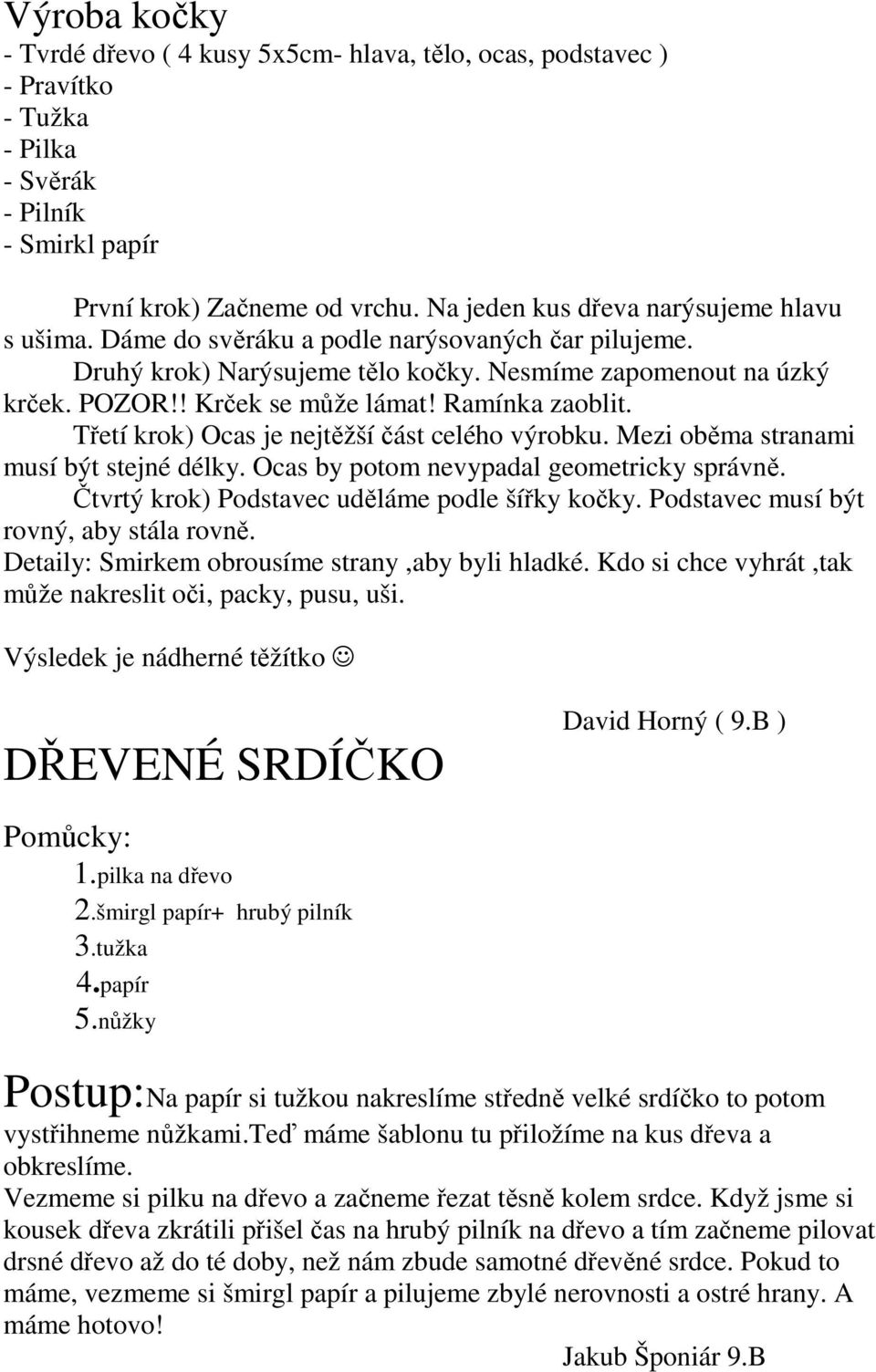 Ramínka zaoblit. Třetí krok) Ocas je nejtěžší část celého výrobku. Mezi oběma stranami musí být stejné délky. Ocas by potom nevypadal geometricky správně.