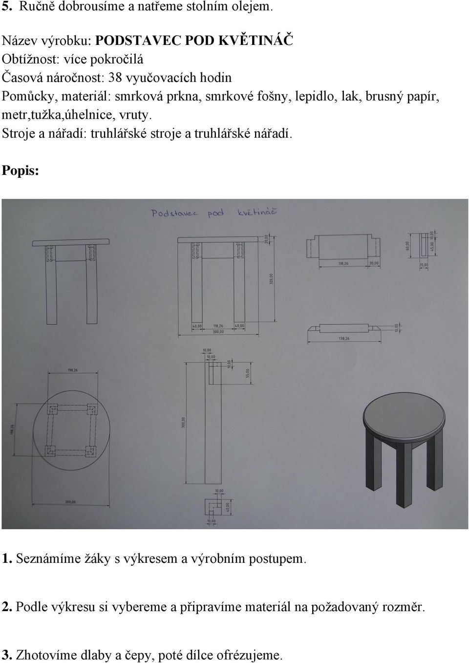 smrková prkna, smrkové fošny, lepidlo, lak, brusný papír, metr,tužka,úhelnice, vruty.